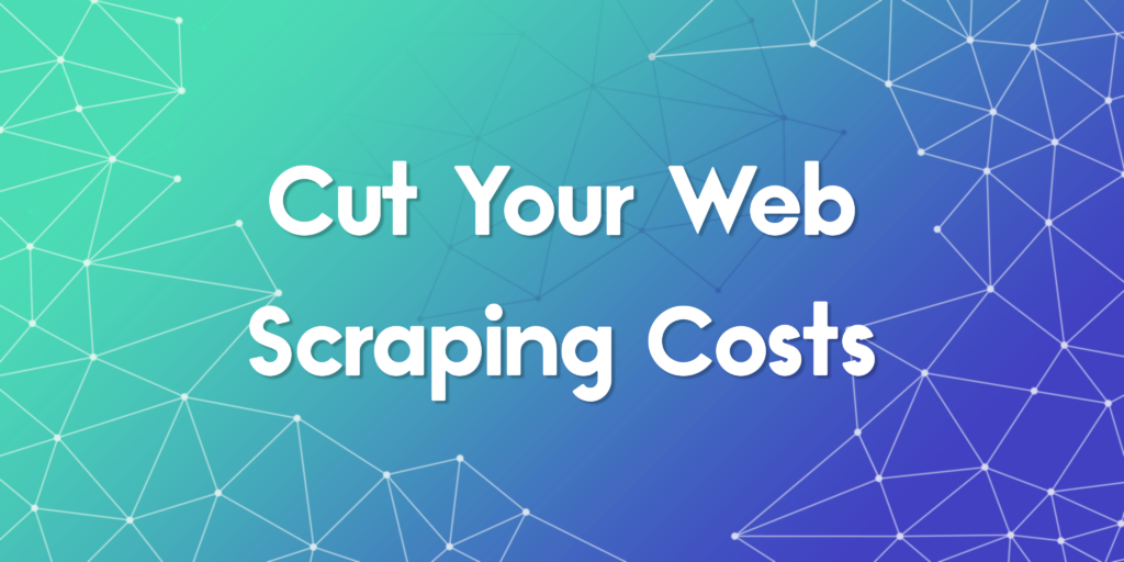 Strategies to Cut Your Web Scraping Costs