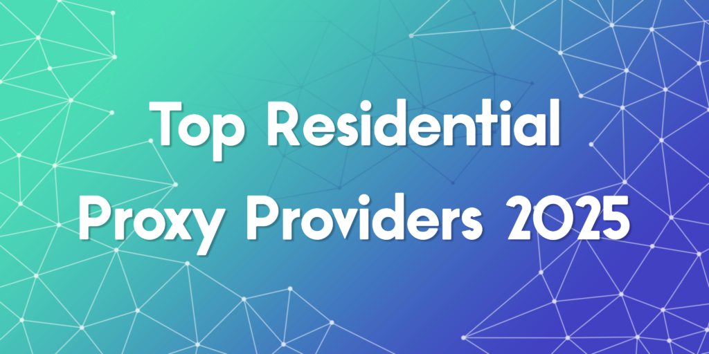 Top Residential Proxy Providers in 2025