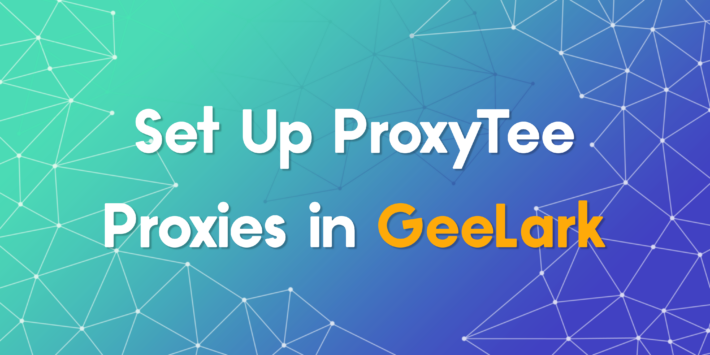 Set Up ProxyTee Proxies in GeeLark for Smooth Online Tasks
